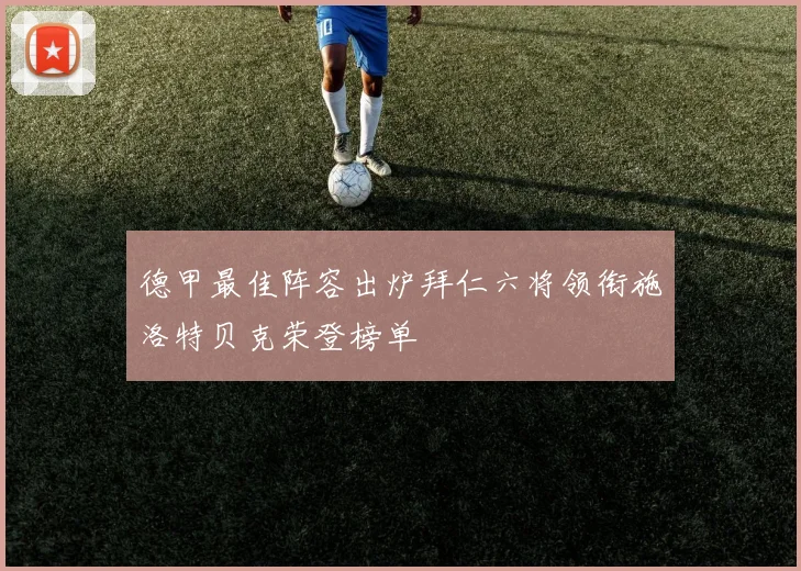 德甲最佳阵容出炉拜仁六将领衔施洛特贝克荣登榜单