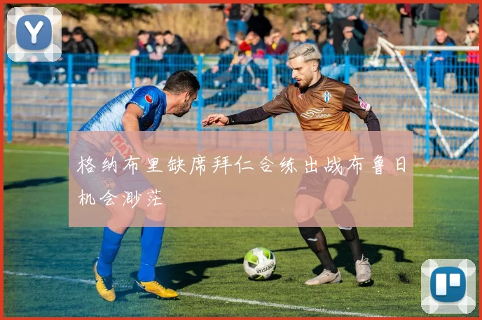 格纳布里缺席拜仁合练出战布鲁日机会渺茫