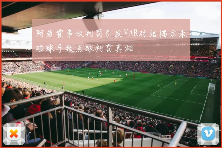 阿劳霍争议判罚引发VAR对话揭示未碰球导致点球判罚真相