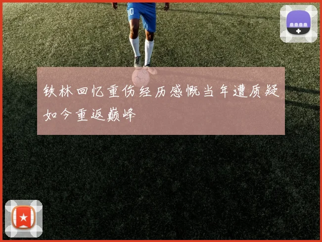 铁林回忆重伤经历感慨当年遭质疑如今重返巅峰