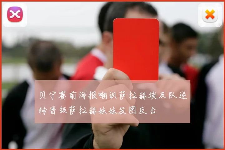 贝宁赛前海报嘲讽萨拉赫埃及队逆转晋级萨拉赫妹妹发图反击