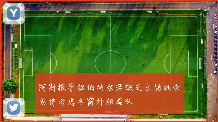 阿斯报导称伯纳尔若缺乏出场机会或将考虑冬窗外租离队