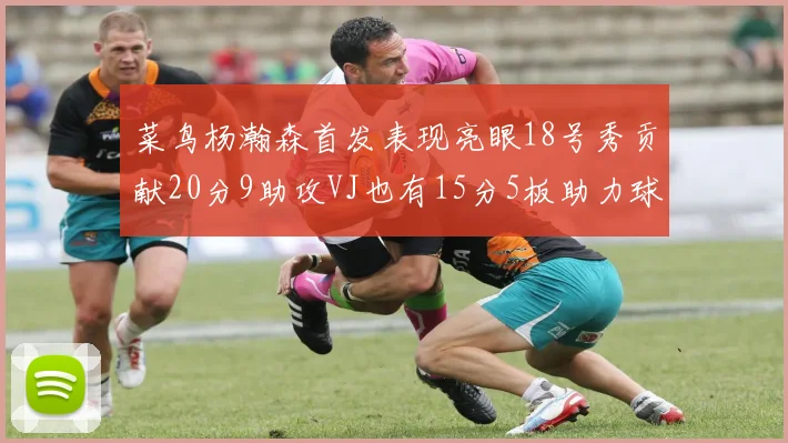 菜鸟杨瀚森首发表现亮眼18号秀贡献20分9助攻VJ也有15分5板助力球队