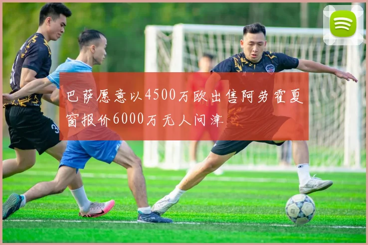 巴萨愿意以4500万欧出售阿劳霍夏窗报价6000万无人问津