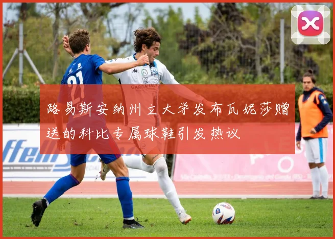 路易斯安纳州立大学发布瓦妮莎赠送的科比专属球鞋引发热议
