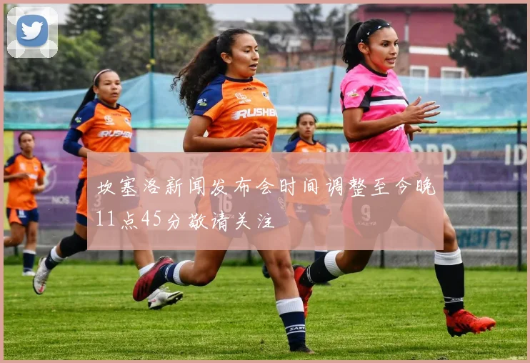 坎塞洛新闻发布会时间调整至今晚11点45分敬请关注