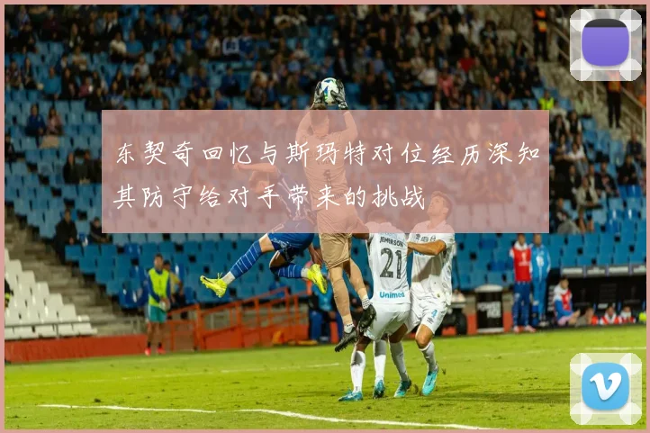 东契奇回忆与斯玛特对位经历深知其防守给对手带来的挑战