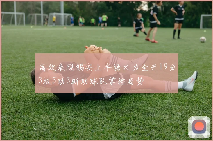 高效表现锡安上半场火力全开19分3板5助3断助球队掌控局势