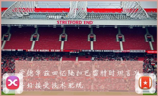 爱德华兹回忆隔扣巴雷特时坦言准备好接受技术犯规